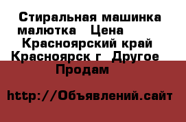 Стиральная машинка малютка › Цена ­ 700 - Красноярский край, Красноярск г. Другое » Продам   